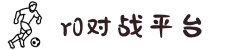 R0对战平台官网 - 中国电子竞技游戏的领航者